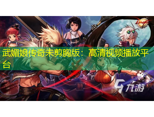 武媚娘傳奇未剪胸版：高清視頻播放平臺(tái)