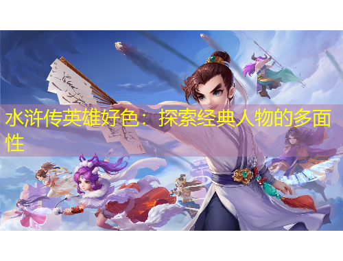 水滸傳英雄好色：探索經(jīng)典人物的多面性