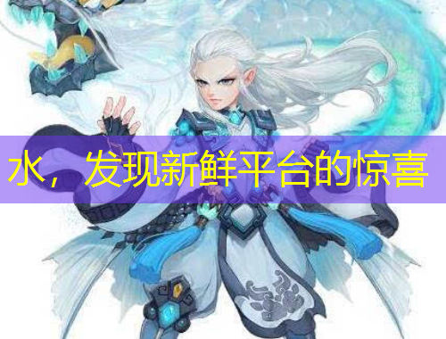 水，發(fā)現(xiàn)新鮮平臺的驚喜