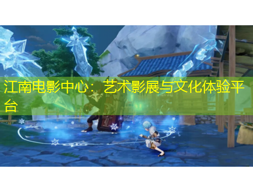 江南電影中心：藝術影展與文化體驗平臺