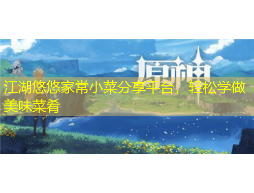 江湖悠悠家常小菜分享平臺(tái)，輕松學(xué)做美味菜肴