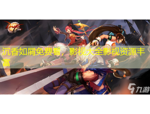 沉香如屑免費(fèi)看，影視大全影視資源豐富