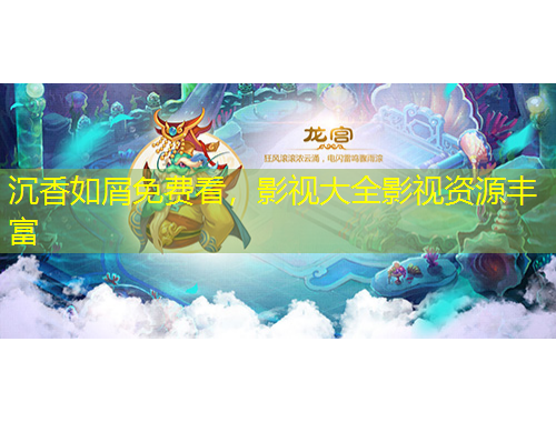 沉香如屑免費(fèi)看，影視大全影視資源豐富