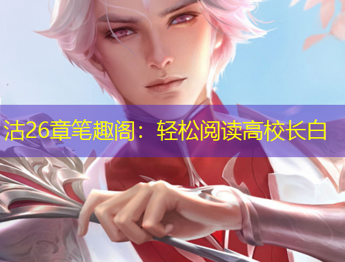沽26章筆趣閣：輕松閱讀高校長白