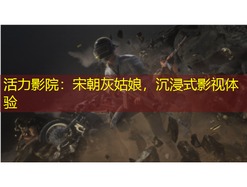 活力影院：宋朝灰姑娘，沉浸式影視體驗