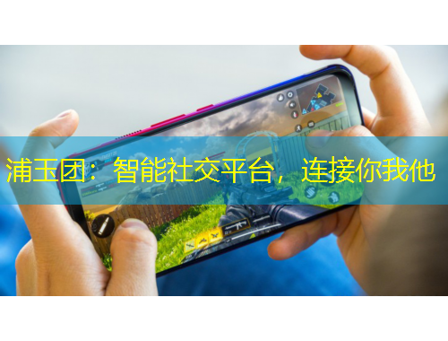 浦玉團(tuán)：智能社交平臺，連接你我他