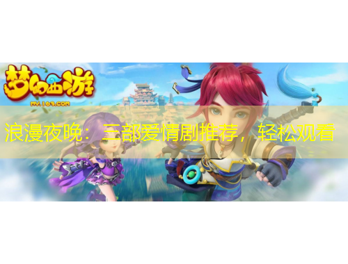 浪漫夜晚：三部愛情劇推薦，輕松觀看