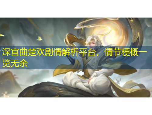 深宮曲楚歡劇情解析平臺(tái)，情節(jié)梗概一覽無余