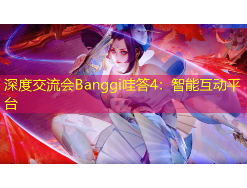 深度交流會(huì)Banggi哇答4：智能互動(dòng)平臺(tái)