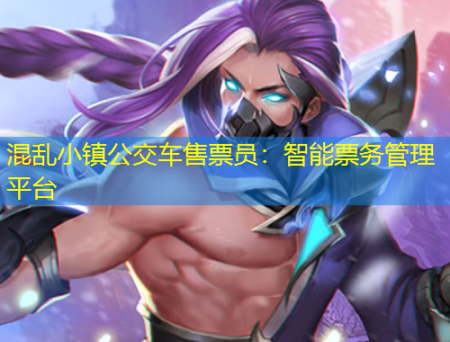 混亂小鎮(zhèn)公交車售票員：智能票務(wù)管理平臺