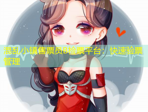 混亂小鎮(zhèn)售票員B檢票平臺：快速驗票管理