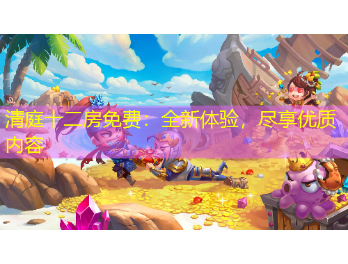 清庭十二房免費：全新體驗，盡享優(yōu)質內容