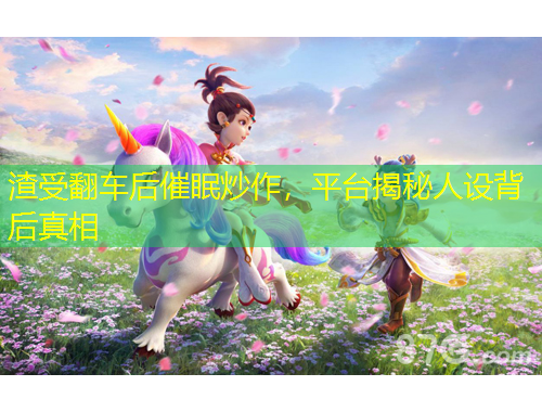 渣受翻車后催眠炒作，平臺揭秘人設(shè)背后真相