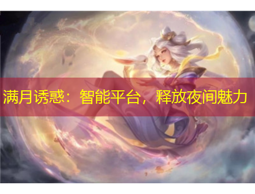 滿月誘惑：智能平臺，釋放夜間魅力