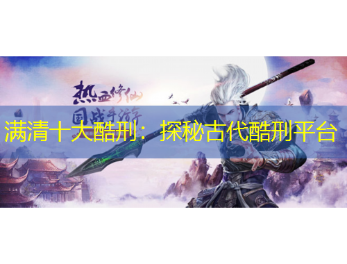 滿清十大酷刑：探秘古代酷刑平臺