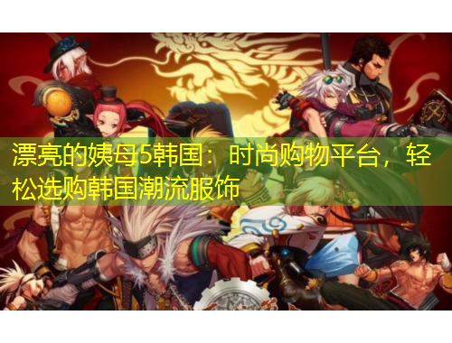 漂亮的姨母5韓國：時尚購物平臺，輕松選購韓國潮流服飾