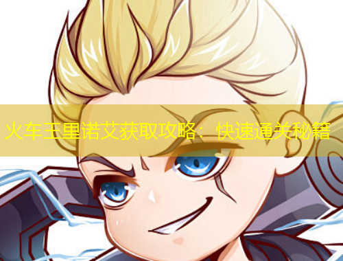 火車王里諾艾獲取攻略：快速通關(guān)秘籍