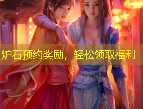 爐石預(yù)約獎勵，輕松領(lǐng)取福利
