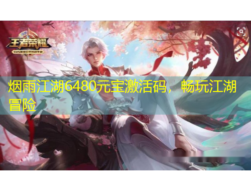 煙雨江湖6480元寶激活碼，暢玩江湖冒險(xiǎn)
