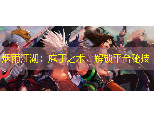 煙雨江湖：庖丁之術(shù)，解鎖平臺秘技