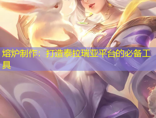 熔爐制作：打造泰拉瑞亞平臺的必備工具