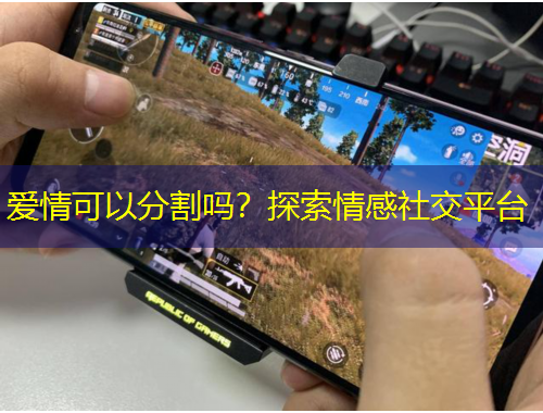 愛(ài)情可以分割嗎？探索情感社交平臺(tái)