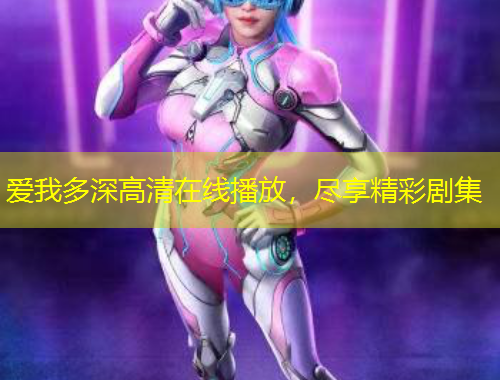 愛我多深高清在線播放，盡享精彩劇集