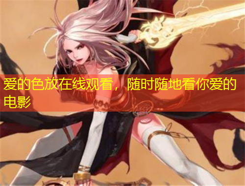愛的色放在線觀看，隨時(shí)隨地看你愛的電影