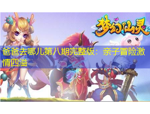 爸爸去哪兒第八期完整版：親子冒險激情四溢