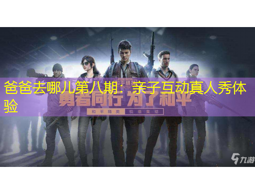 爸爸去哪兒第八期：親子互動真人秀體驗