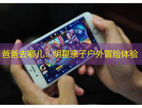 爸爸去哪兒：明星親子戶外冒險(xiǎn)體驗(yàn)