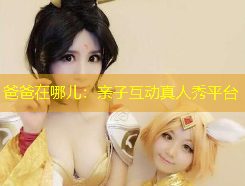 爸爸在哪兒：親子互動真人秀平臺