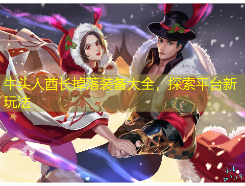 牛頭人酋長掉落裝備大全，探索平臺(tái)新玩法