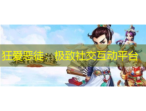 狂愛惡徒：極致社交互動(dòng)平臺(tái)