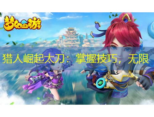 獵人崛起太刀：掌握技巧，無限