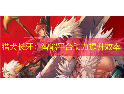 獵犬長牙：智能平臺助力提升效率