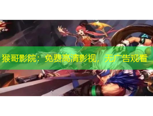 猴哥影院：免費(fèi)高清影視，無廣告觀看