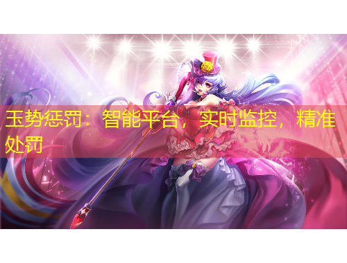 玉勢懲罰：智能平臺，實(shí)時(shí)監(jiān)控，精準(zhǔn)處罰
