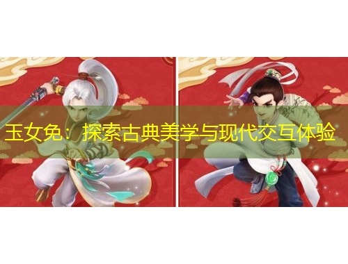 玉女免：探索古典美學(xué)與現(xiàn)代交互體驗(yàn)