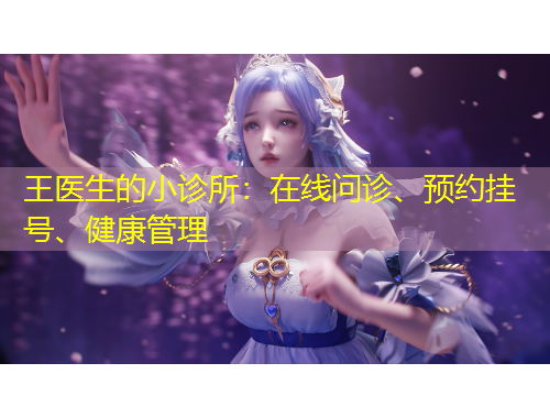 王醫(yī)生的小診所：在線問診、預(yù)約掛號、健康管理