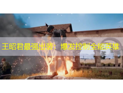 王昭君最強(qiáng)出裝：爆發(fā)控制全能英雄