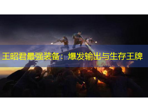 王昭君最強裝備：爆發(fā)輸出與生存王牌