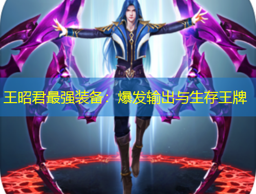 王昭君最強裝備：爆發(fā)輸出與生存王牌