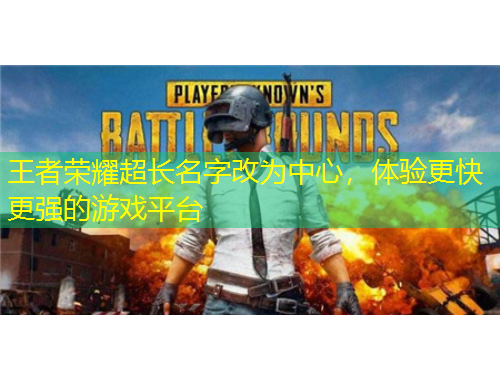 王者榮耀超長名字改為中心，體驗更快更強的游戲平臺