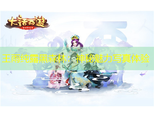 王雨純露黑森林：神秘魅力寫真體驗(yàn)