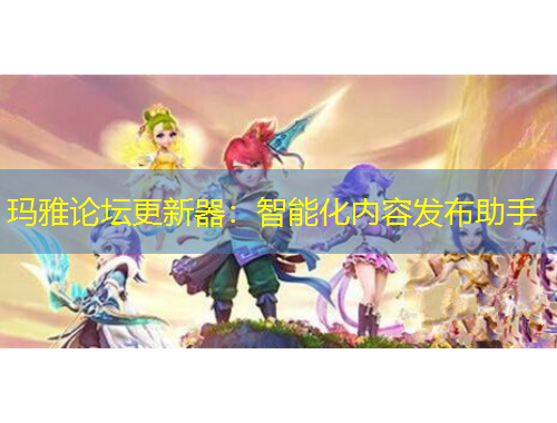 瑪雅論壇更新器：智能化內(nèi)容發(fā)布助手