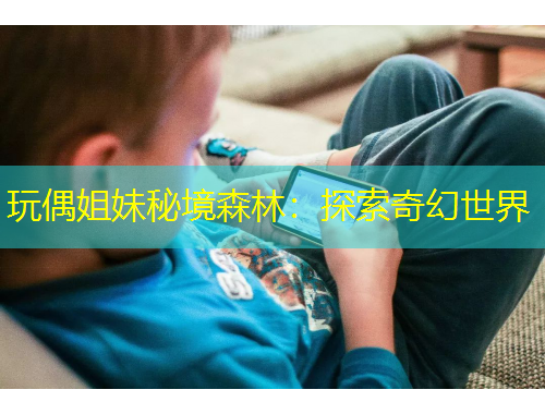 玩偶姐妹秘境森林：探索奇幻世界