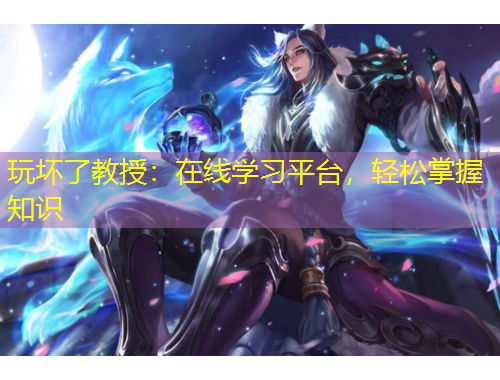 玩壞了教授：在線學(xué)習(xí)平臺，輕松掌握知識