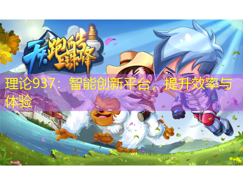 理論937：智能創(chuàng)新平臺，提升效率與體驗