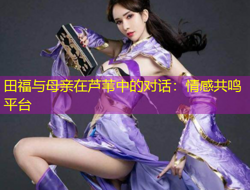 田福與母親在蘆葦中的對話：情感共鳴平臺